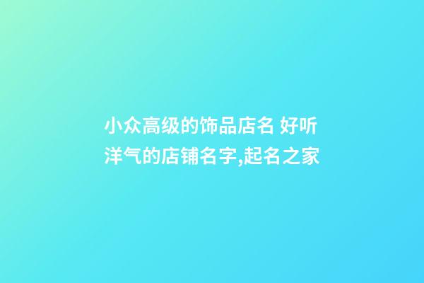 小众高级的饰品店名 好听洋气的店铺名字,起名之家